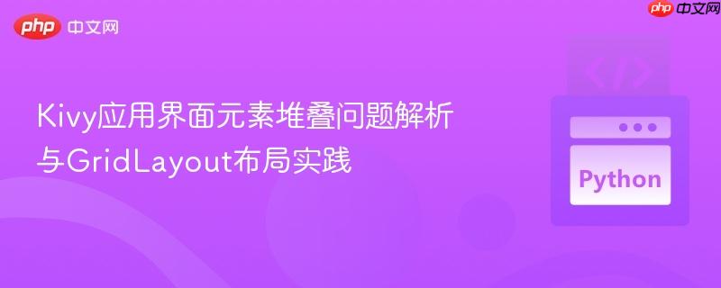 Kivy应用界面元素堆叠问题解析与GridLayout布局实践
