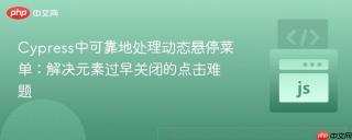Cypress中可靠地处理动态悬停菜单：解决元素过早关闭的点击难题