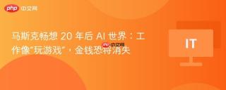 马斯克畅想 20 年后 AI 世界：工作像“玩游戏”，金钱恐将消失