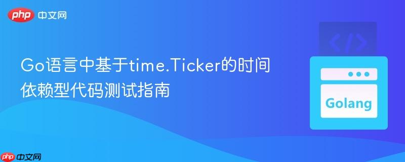 Go语言中基于time.Ticker的时间依赖型代码测试指南
