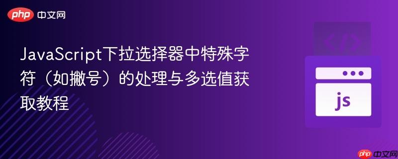 JavaScript下拉选择器中特殊字符(如撇号)的处理与多选值获取教程