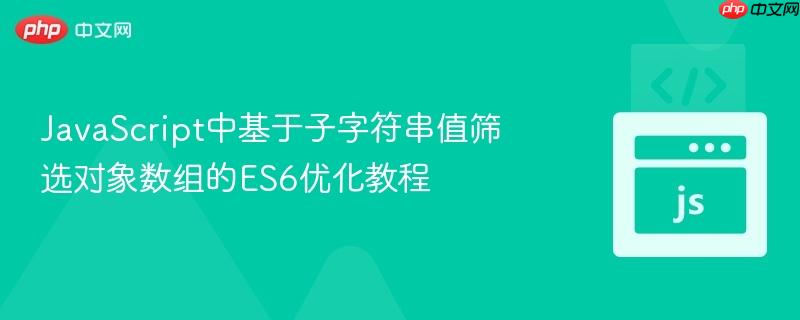 JavaScript中基于子字符串值筛选对象数组的ES6优化教程
