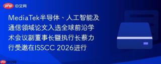 MediaTek半导体、人工智能及通信领域论文入选全球前沿学术会议副董事长暨执行长蔡力行受邀在ISSCC 2026进行