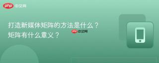 打造新媒体矩阵的方法是什么？矩阵有什么意义？