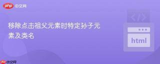 移除点击祖父元素时特定孙子元素及类名
