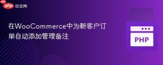 在WooCommerce中为新客户订单自动添加管理备注