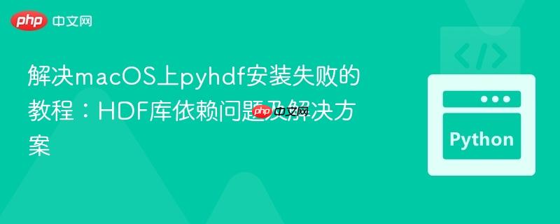 解决macOS上pyhdf安装失败的教程：HDF库依赖问题及解决方案
