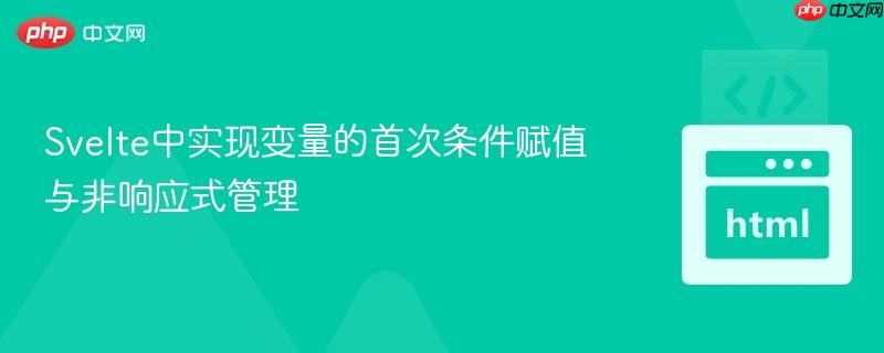 Svelte中实现变量的首次条件赋值与非响应式管理

