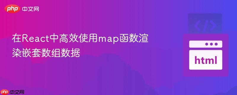在React中高效使用map函数渲染嵌套数组数据

