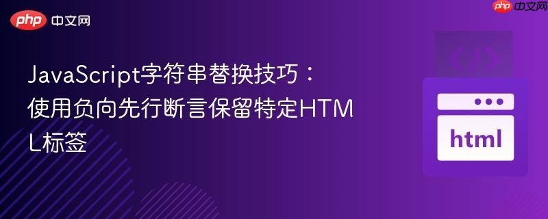 JavaScript字符串替换技巧：使用负向先行断言保留特定HTML标签
