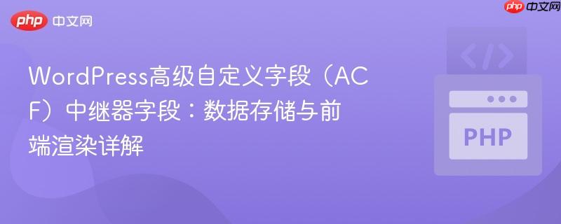 WordPress高级自定义字段（ACF）中继器字段：数据存储与前端渲染详解
