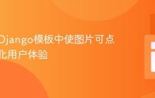 如何在Django模板中使图片可点击并优化用户体验