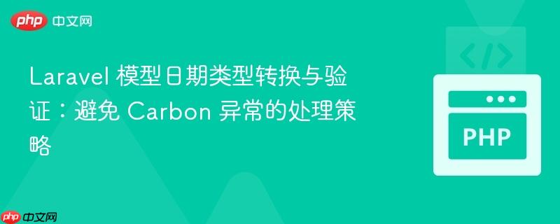 laravel 模型日期类型转换与验证：避免 carbon 异常的处理策略
