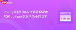 Poetry虚拟环境与依赖管理深度解析：从add到激活的全面指南