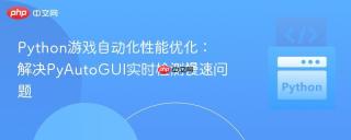 Python游戏自动化性能优化：解决PyAutoGUI实时检测慢速问题