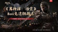 决出最强天命人！《黑神话：悟空》Boss竞速挑战赛免票开启