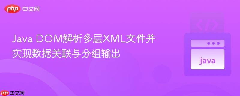 java dom解析多层xml文件并实现数据关联与分组输出