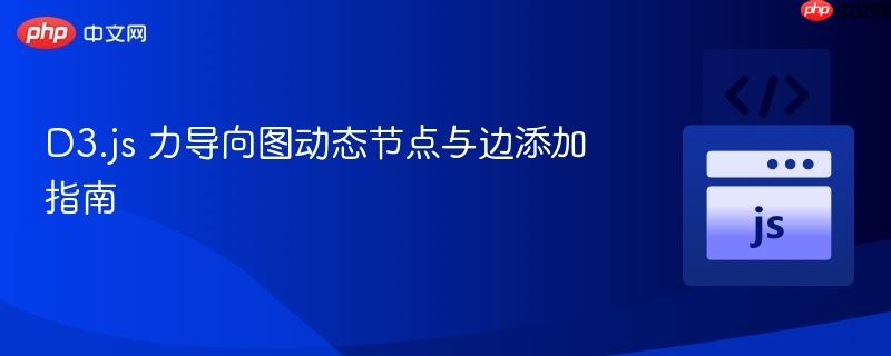 D3.js 力导向图动态节点与边添加指南
