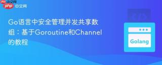 Go语言中安全管理并发共享数组：基于Goroutine和Channel的教程