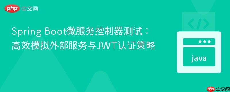Spring Boot微服务控制器测试:高效模拟外部服务与JWT认证策略
