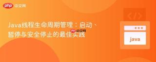 Java线程生命周期管理：启动、暂停与安全停止的最佳实践