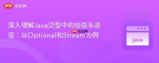 深入理解Java泛型中的协变与逆变：以Optional和Stream为例