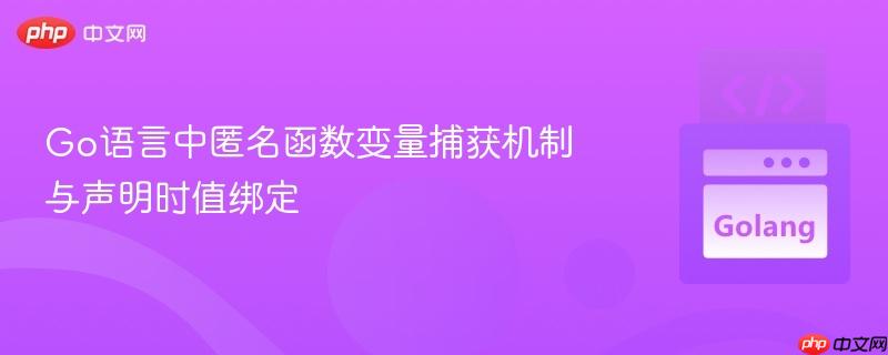 Go语言中匿名函数变量捕获机制与声明时值绑定
