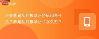 抖音收藏功能被禁止的原因是什么？收藏功能被禁止了怎么办？