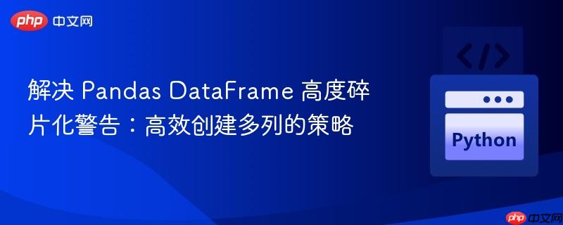 解决 Pandas DataFrame 高度碎片化警告：高效创建多列的策略
