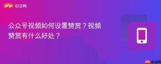 公众号视频如何设置赞赏？视频赞赏有什么好处？
