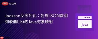 Jackson反序列化：处理JSON数组到嵌套List的Java对象映射