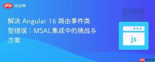 解决 angular 16 路由事件类型错误:msal集成中的挑战与方案