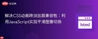 解决CSS动画跨浏览器兼容性：利用JavaScript实现平滑图像切换
