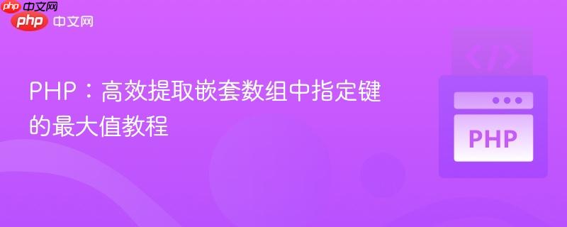 PHP：高效提取嵌套数组中指定键的最大值教程
