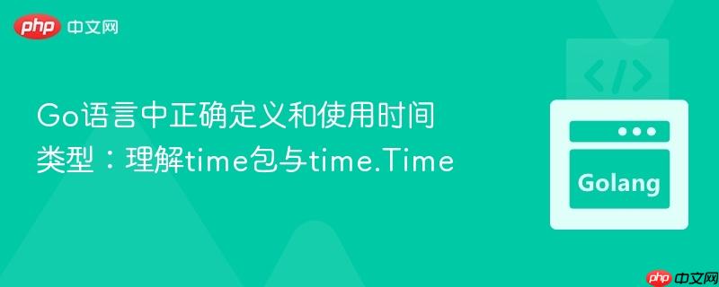 go语言中正确定义和使用时间类型:理解time包与time.time