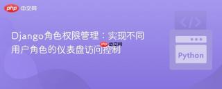 Django角色权限管理：实现不同用户角色的仪表盘访问控制