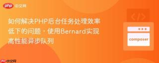 如何解决PHP后台任务处理效率低下的问题，使用Bernard实现高性能异步队列