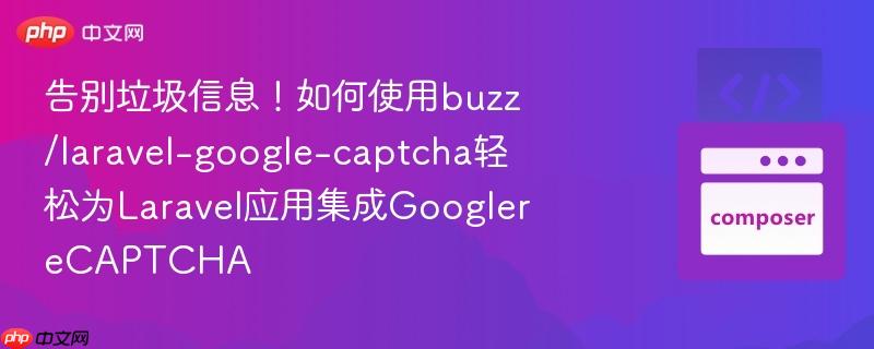 告别垃圾信息！如何使用buzz/laravel-google-captcha轻松为laravel应用集成googlerecaptcha