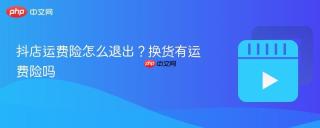抖店运费险怎么退出？换货有运费险吗