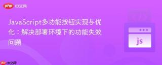 JavaScript多功能按钮实现与优化：解决部署环境下的功能失效问题