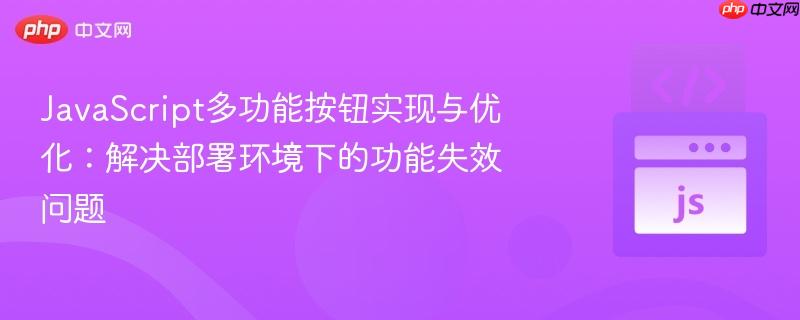 JavaScript多功能按钮实现与优化:解决部署环境下的功能失效问题