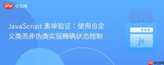 JavaScript 表单验证：使用自定义类而非伪类实现精确状态控制