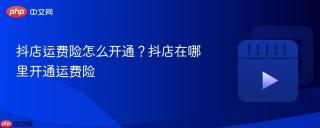 抖店运费险怎么开通？抖店在哪里开通运费险