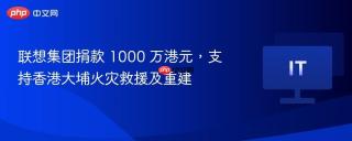 联想集团捐款 1000 万港元，支持香港大埔火灾救援及重建