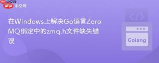 在Windows上解决Go语言ZeroMQ绑定中的zmq.h文件缺失错误