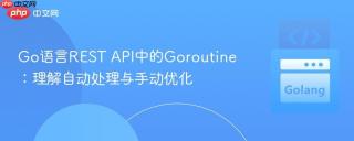 Go语言REST API中的Goroutine：理解自动处理与手动优化