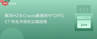 解决H2与Oracle数据库中‘OFFSET’列名冲突的实践指南