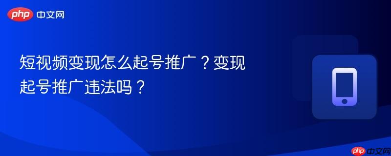 短视频变现怎么起号推广？变现起号推广违法吗？