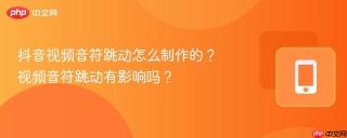 抖音视频音符跳动怎么制作的？视频音符跳动有影响吗？
