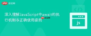 深入理解JavaScript中await的执行机制与正确使用姿势